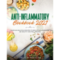 Anti-Inflammatory Cookbook 2021: Over 100 Delicious Recipes to Reduce Inflammation, Be Healthy and Feel Amazing