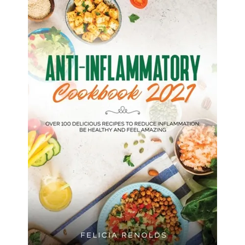 Anti-Inflammatory Cookbook 2021: Over 100 Delicious Recipes to Reduce Inflammation, Be Healthy and Feel Amazing