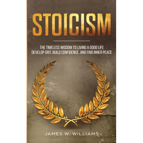 Stoicism: The Timeless Wisdom to Living a Good life - Develop Grit, Build Confidence, and Find Inner Peace (Practical Emotional Intelligence)