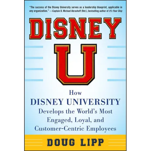 Disney U: How Disney University Develops the World's Most Engaged, Loyal, and Customer-Centric Employees