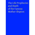 The Life Prophecies and Death of the Famous Mother Shipton
