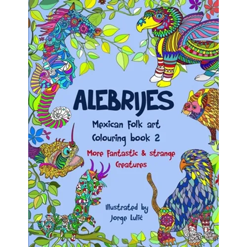 Alebrijes Mexican folk art colouring book 2: More fantastic & strange Creatures