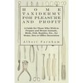 Home Taxidermy or Pleasure and Profit - A Guide for Those Who Wish to Prepare and Mount Animals, Birds, Fish, Reptiles, Etc., for Home, Den or Office