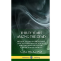 Thirty Years Among the Dead: Historic Studies in Spiritualism; A Psychiatrist's Investigation of Spirit Mediums and Psychic Possession in his Patients