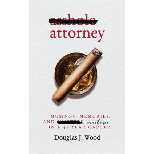 Asshole Attorney: Musings, Memories, and Missteps in a 40 Year Career