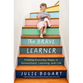 The Brave Learner: Finding Everyday Magic in Homeschool, Learning, and Life