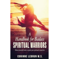 A Handbook for Badass Spiritual Warriors: Eleven Powerful Practices To Ignite your Spiritual Connection