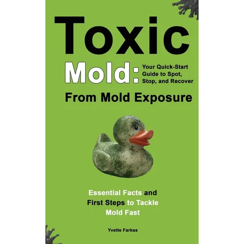 Toxic Mold: Essential Health Solutions, Home Safety Tips & Practical Recovery Tools for Families (Ages 18+)