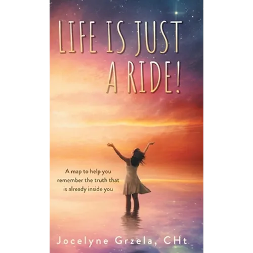 Life is Just a Ride!: A map to help you remember the truth that is already inside you