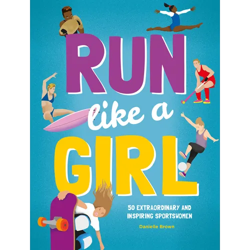 Run Like a Girl: 50 Extraordinary and Inspiring Sportswomen