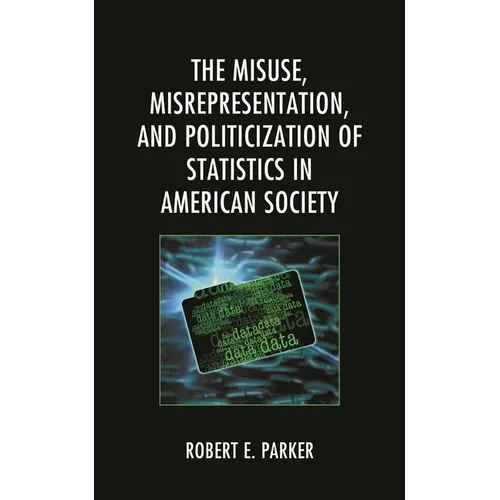 The Misuse, Misrepresentation, and Politicization of Statistics in American Society