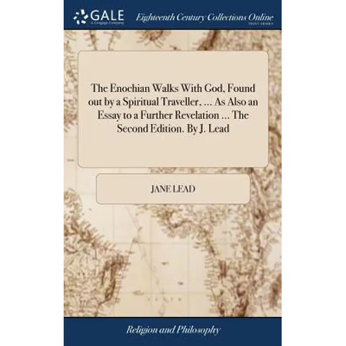 The Enochian Walks With God, Found out by a Spiritual Traveller, ... As Also an Essay to a Further Revelation ... The Second Edition. By J. Lead