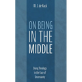 On Being in the Middle: Doing Theology in the Face of Uncertainty