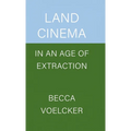Land Cinema in an Age of Extraction
