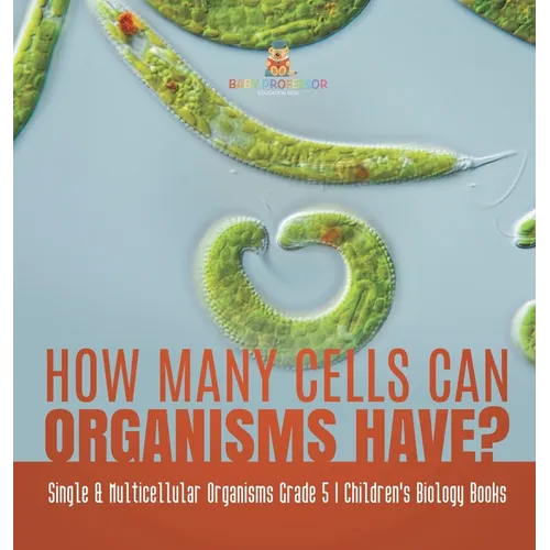 How Many Cells Can Organisms Have? Single & Multicellular Organisms Grade 5 Children's Biology Books