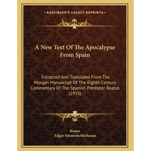 A New Text Of The Apocalypse From Spain: Extracted And Translated From The Morgan Manuscript Of The Eighth Century Commentary Of The Spanish Presbyter