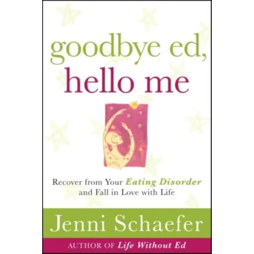 Goodbye Ed, Hello Me: Recover from Your Eating Disorder and Fall in Love with Life