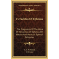 Heraclitus Of Ephesus: The Fragments Of The Work Of Heraclitus Of Ephesus On Nature And Heracliti Ephesii Reliquiae