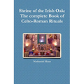 Shrine of the Irish Oak: The complete Book of Celto-Roman Rituals