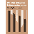 The Idea of Race in Latin America, 1870-1940