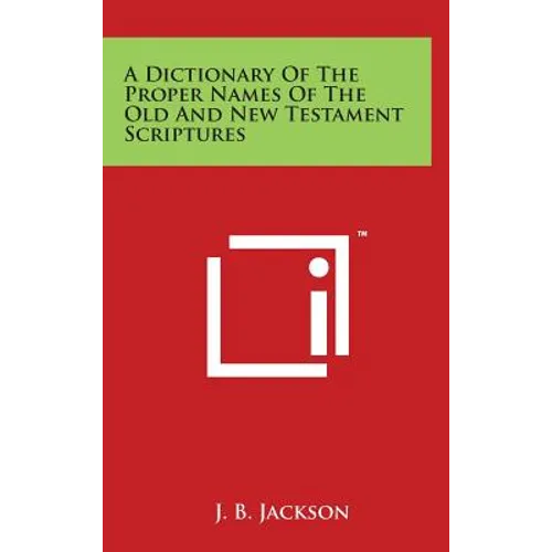 A Dictionary of the Proper Names of the Old and New Testament Scriptures