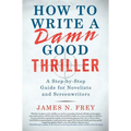 How to Write a Damn Good Thriller: A Step-By-Step Guide for Novelists and Screenwriters
