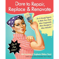 Dare to Repair, Replace & Renovate: Do-It-Herself Projects to Make Your Home More Comfortable, More Beautiful & More Valuable!