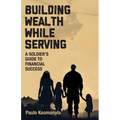 Building Wealth While Serving: A Soldier's Guide to Financial Success
