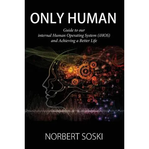 Only Human: Guide to our internal Human Operating System (iHOS) and Achieving a Better Life