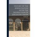 History Of The Jewish Nation After The Destruction Of Jerusalem Under Titus