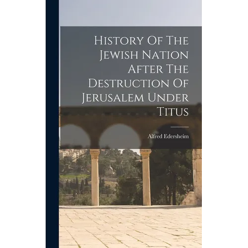 History Of The Jewish Nation After The Destruction Of Jerusalem Under Titus