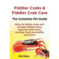Fiddler Crabs & Fiddler Crab Care. Complete Pet Guide. What Do Fiddler Crabs Eat? Includes Habitat, Facts, Aquarium Tank Setup, Molting, Food, Persona