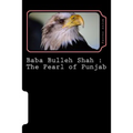 Baba Bulleh Shah: The Pearl of Punjab: Selective 50 odd kafis of Sufi poet rendered into English