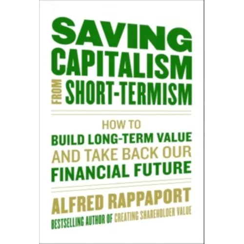 Saving Capitalism from Short-Termism: How to Build Long-Term Value and Take Back Our Financial Future