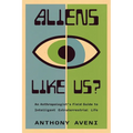 Aliens Like Us?: An Anthropologist's Field Guide to Intelligent Extraterrestrial Life