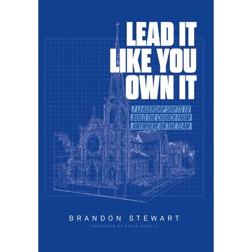 Lead It Like You Own It: 7 Leadership Shifts to Build the Church From Anywhere On the Team