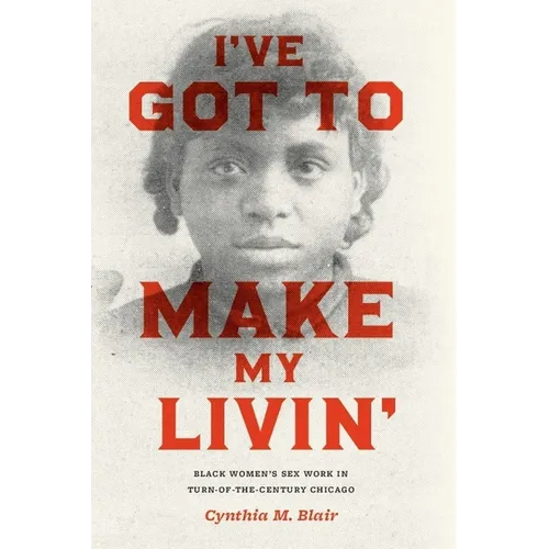 I've Got to Make My Livin': Black Women's Sex Work in Turn-Of-The-Century Chicago