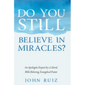 Do You Still Believe in Miracles?: An Apologetic Exposé by a Liberal, Bible Believing, Evangelical Pastor