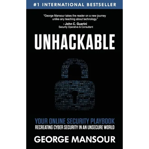 Unhackable: Your Online Security Playbook: Recreating Cyber Security in an Unsecure World