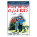 Easing the Pain of Arthritis Naturally: Everything You Need to Know to Combat Arthritis Safely and Effectively