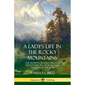 A Lady's Life in the Rocky Mountains: One Woman's Travels Through the Rockies of Colorado and Wyoming in the 1870s