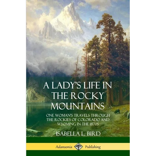 A Lady's Life in the Rocky Mountains: One Woman's Travels Through the Rockies of Colorado and Wyoming in the 1870s