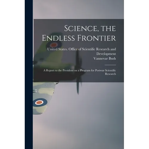 Science, the Endless Frontier; a Report to the President on a Program for Postwar Scientific Research