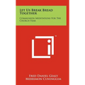 Let Us Break Bread Together: Communion Meditations For The Church Year