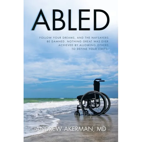 Abled: Follow Your Dreams, and the Naysayers Be Damned. Nothing Great Was Ever Achieved by Allowing Others to Define Your Limits.