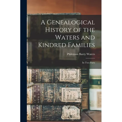 A Genealogical History of the Waters and Kindred Families: In Two Parts