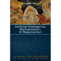 Artificial Intelligence, Reincarnation, and Resurrection: An Inquiry Into the Ultimate Fulfillment of Human Nature