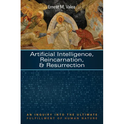 Artificial Intelligence, Reincarnation, and Resurrection: An Inquiry Into the Ultimate Fulfillment of Human Nature