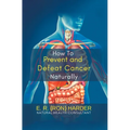 How to Prevent and Defeat Cancer Naturally