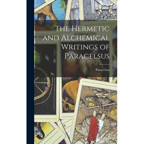 The Hermetic and Alchemical Writings of Paracelsus
